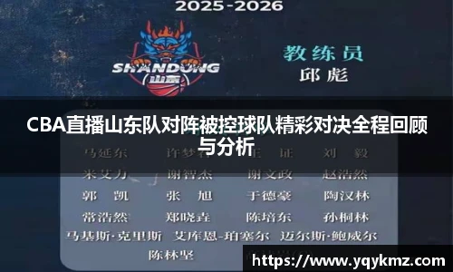 CBA直播山东队对阵被控球队精彩对决全程回顾与分析