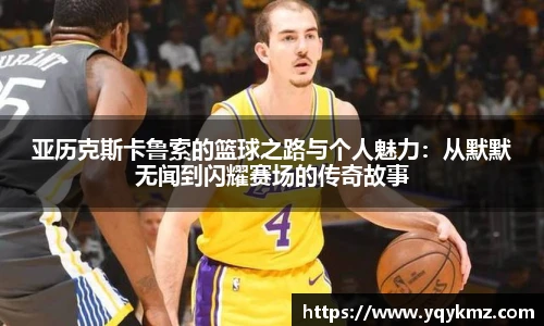 亚历克斯卡鲁索的篮球之路与个人魅力：从默默无闻到闪耀赛场的传奇故事