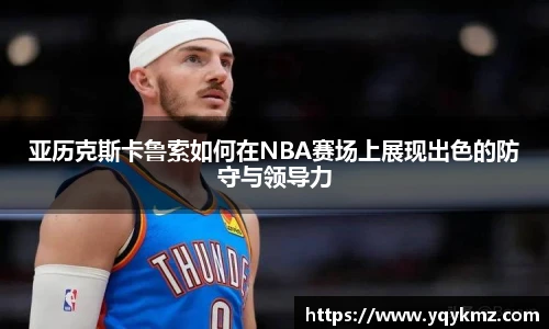 亚历克斯卡鲁索如何在NBA赛场上展现出色的防守与领导力