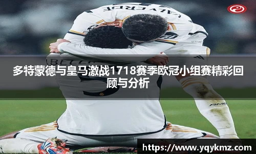 多特蒙德与皇马激战1718赛季欧冠小组赛精彩回顾与分析