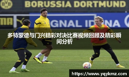 多特蒙德与门兴精彩对决比赛视频回顾及精彩瞬间分析