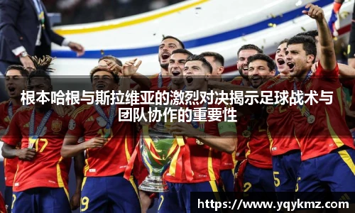 根本哈根与斯拉维亚的激烈对决揭示足球战术与团队协作的重要性