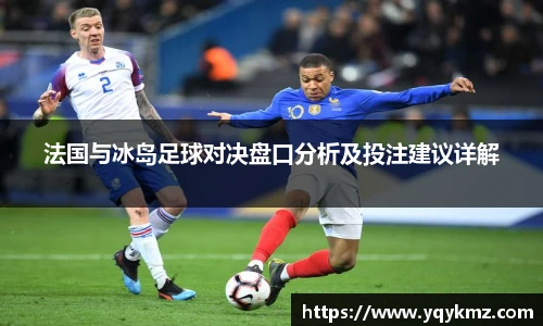 法国与冰岛足球对决盘口分析及投注建议详解