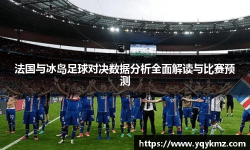 法国与冰岛足球对决数据分析全面解读与比赛预测