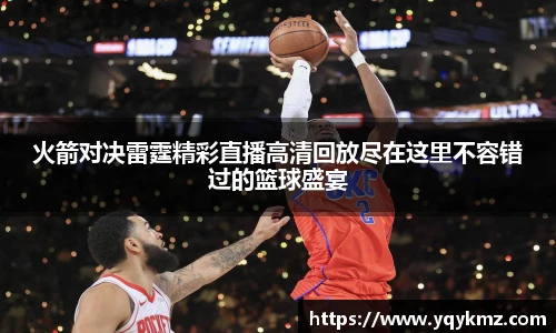 火箭对决雷霆精彩直播高清回放尽在这里不容错过的篮球盛宴