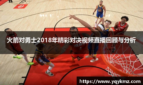 火箭对勇士2018年精彩对决视频直播回顾与分析