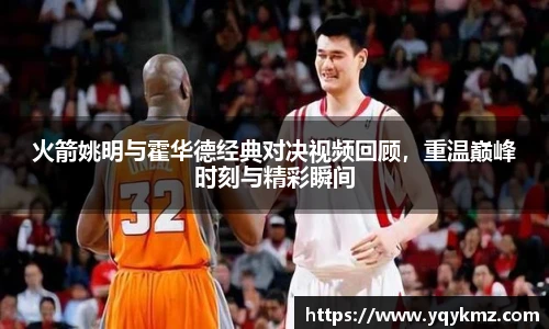 火箭姚明与霍华德经典对决视频回顾，重温巅峰时刻与精彩瞬间