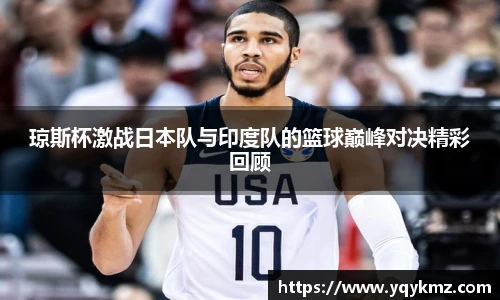 琼斯杯激战日本队与印度队的篮球巅峰对决精彩回顾