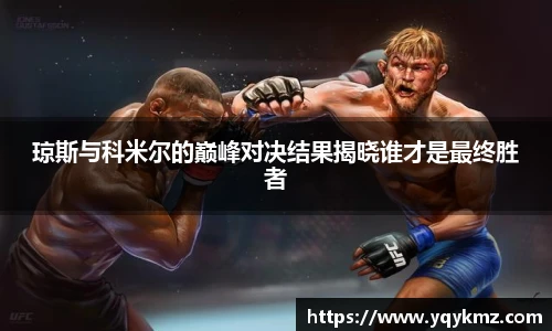 琼斯与科米尔的巅峰对决结果揭晓谁才是最终胜者