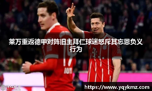 莱万重返德甲对阵旧主拜仁球迷怒斥其忘恩负义行为