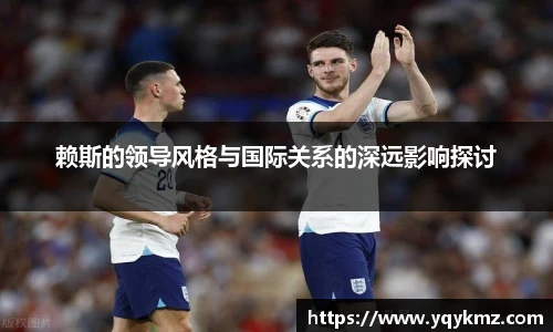 赖斯的领导风格与国际关系的深远影响探讨