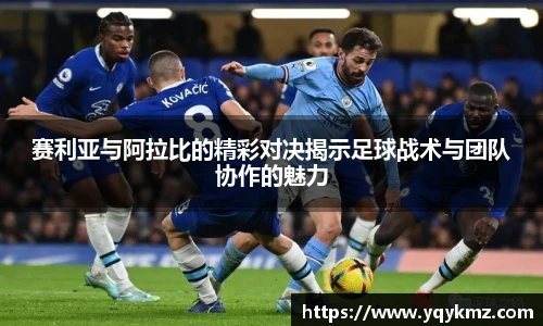 赛利亚与阿拉比的精彩对决揭示足球战术与团队协作的魅力