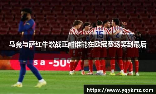 马竞与萨红牛激战正酣谁能在欧冠赛场笑到最后