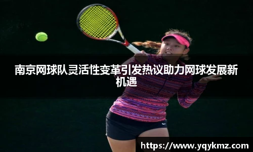 南京网球队灵活性变革引发热议助力网球发展新机遇