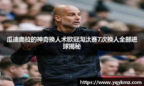瓜迪奥拉的神奇换人术欧冠淘汰赛7次换人全部进球揭秘