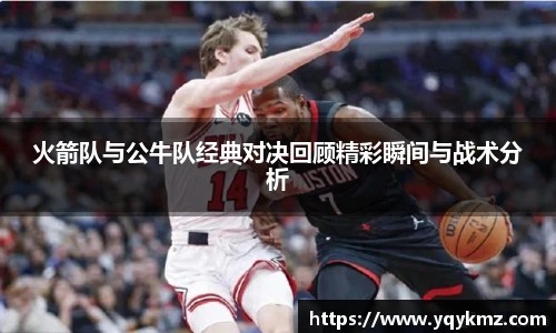 火箭队与公牛队经典对决回顾精彩瞬间与战术分析