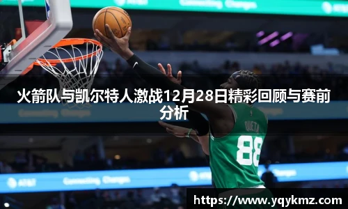 火箭队与凯尔特人激战12月28日精彩回顾与赛前分析