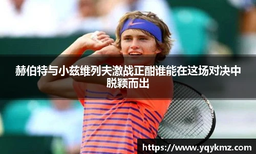 赫伯特与小兹维列夫激战正酣谁能在这场对决中脱颖而出