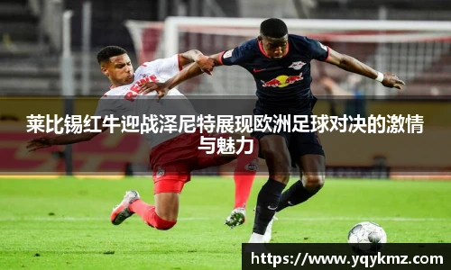 莱比锡红牛迎战泽尼特展现欧洲足球对决的激情与魅力
