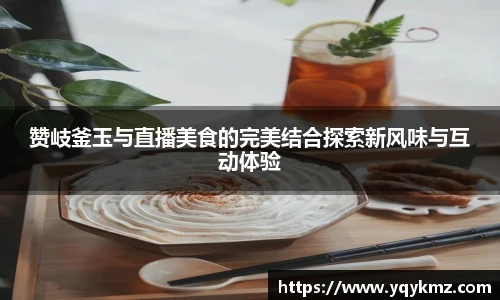 赞岐釜玉与直播美食的完美结合探索新风味与互动体验