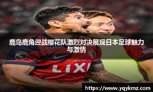 美嘉体育鹿岛鹿角迎战樱花队激烈对决展现日本足球魅力与激情