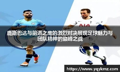鹿斯巴达与前进之鹰的激烈对决展现足球魅力与团队精神的巅峰之战