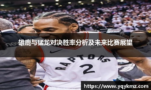 雄鹿与猛龙对决胜率分析及未来比赛展望