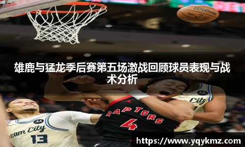 雄鹿与猛龙季后赛第五场激战回顾球员表现与战术分析