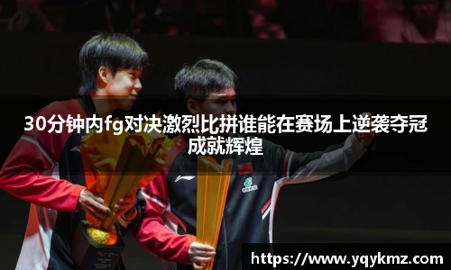30分钟内fg对决激烈比拼谁能在赛场上逆袭夺冠成就辉煌