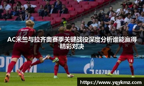 美嘉体育AC米兰与拉齐奥赛季关键战役深度分析谁能赢得精彩对决