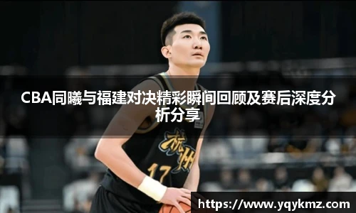 美嘉体育CBA同曦与福建对决精彩瞬间回顾及赛后深度分析分享